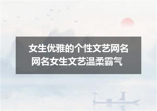 女生优雅的个性文艺网名 网名女生文艺温柔霸气