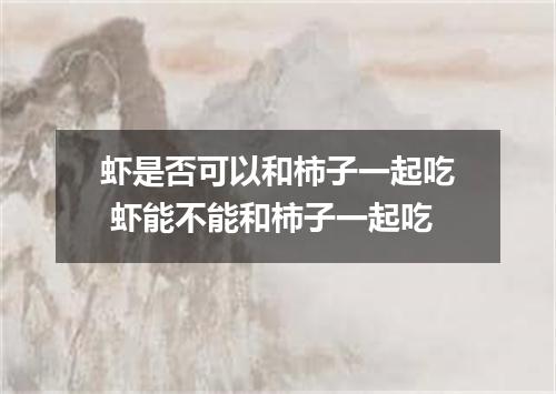 虾是否可以和柿子一起吃 虾能不能和柿子一起吃