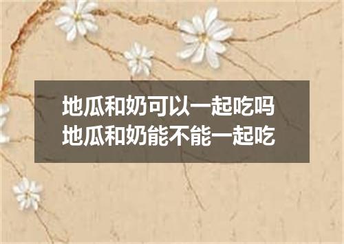 地瓜和奶可以一起吃吗 地瓜和奶能不能一起吃