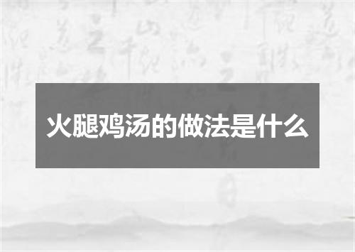 火腿鸡汤的做法是什么