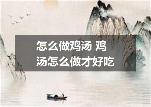 怎么做鸡汤 鸡汤怎么做才好吃