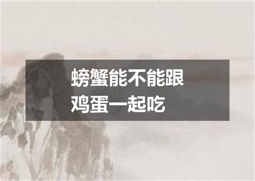 螃蟹能不能跟鸡蛋一起吃