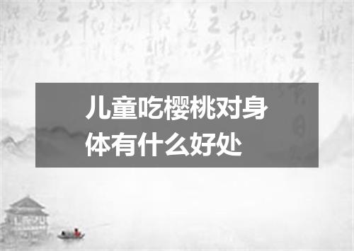 儿童吃樱桃对身体有什么好处