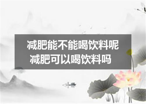 减肥能不能喝饮料呢 减肥可以喝饮料吗
