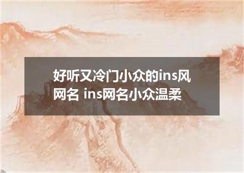 好听又冷门小众的ins风网名 ins网名小众温柔