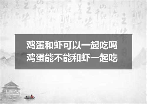 鸡蛋和虾可以一起吃吗 鸡蛋能不能和虾一起吃