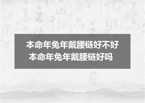 本命年兔年戴腰链好不好 本命年兔年戴腰链好吗