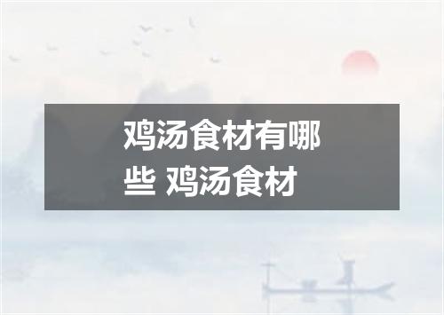 鸡汤食材有哪些 鸡汤食材