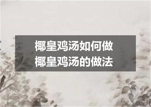 椰皇鸡汤如何做 椰皇鸡汤的做法