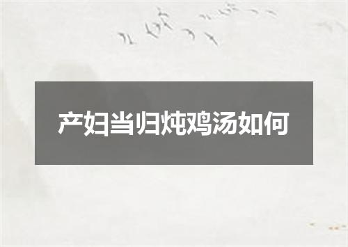 产妇当归炖鸡汤如何