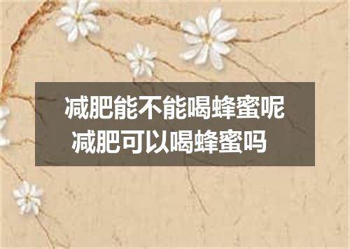 减肥能不能喝蜂蜜呢 减肥可以喝蜂蜜吗