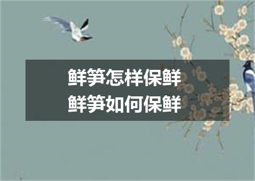 鲜笋怎样保鲜 鲜笋如何保鲜