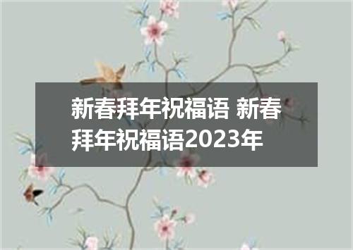 新春拜年祝福语 新春拜年祝福语2023年