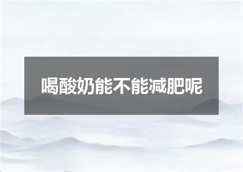 喝酸奶能不能减肥呢