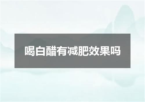 喝白醋有减肥效果吗