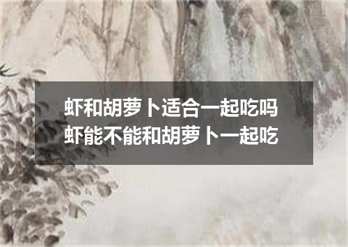 虾和胡萝卜适合一起吃吗 虾能不能和胡萝卜一起吃