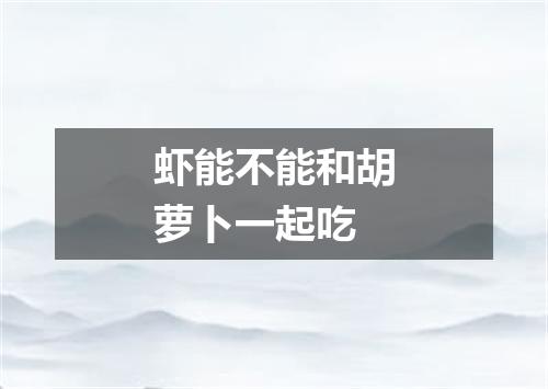 虾能不能和胡萝卜一起吃