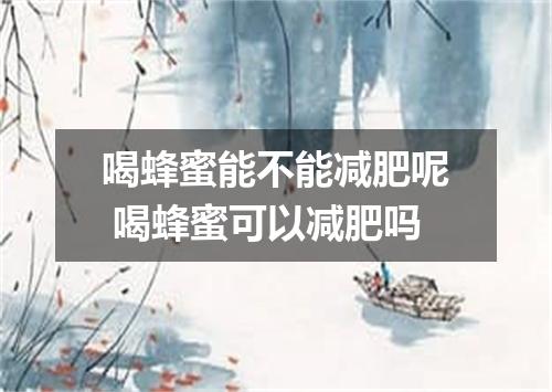 喝蜂蜜能不能减肥呢 喝蜂蜜可以减肥吗