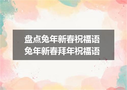 盘点兔年新春祝福语 兔年新春拜年祝福语