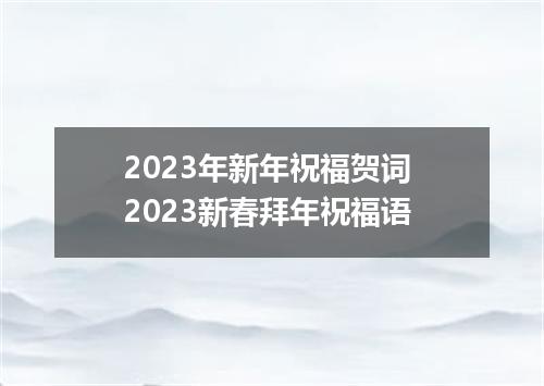 2023年新年祝福贺词 2023新春拜年祝福语