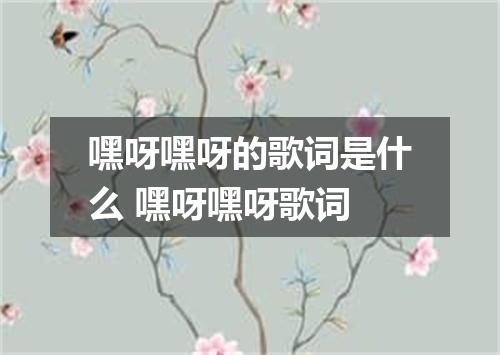 嘿呀嘿呀的歌词是什么 嘿呀嘿呀歌词