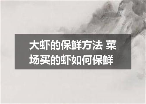 大虾的保鲜方法 菜场买的虾如何保鲜