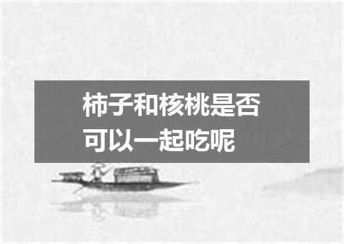 柿子和核桃是否可以一起吃呢