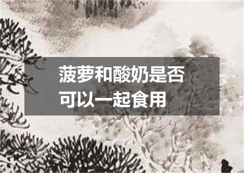 菠萝和酸奶是否可以一起食用