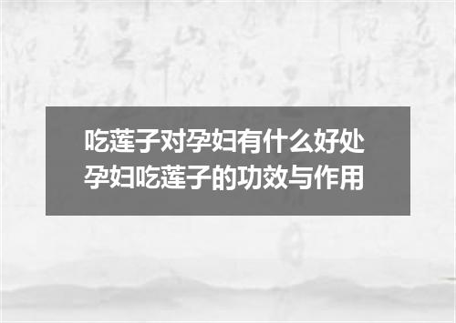 吃莲子对孕妇有什么好处 孕妇吃莲子的功效与作用