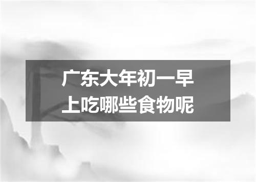 广东大年初一早上吃哪些食物呢