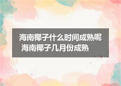 海南椰子什么时间成熟呢 海南椰子几月份成熟