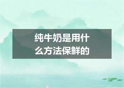 纯牛奶是用什么方法保鲜的