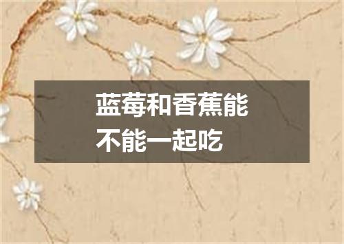 蓝莓和香蕉能不能一起吃