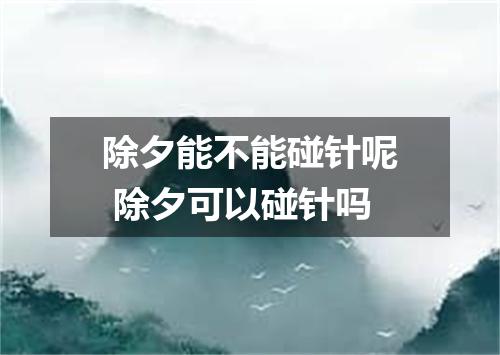 除夕能不能碰针呢 除夕可以碰针吗