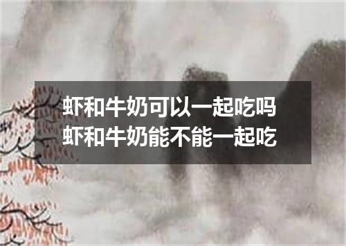 虾和牛奶可以一起吃吗 虾和牛奶能不能一起吃