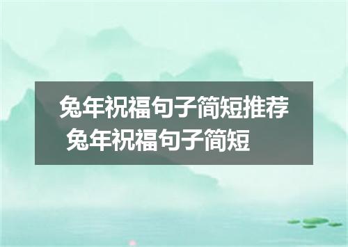 兔年祝福句子简短推荐 兔年祝福句子简短