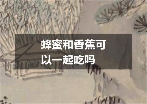 蜂蜜和香蕉可以一起吃吗