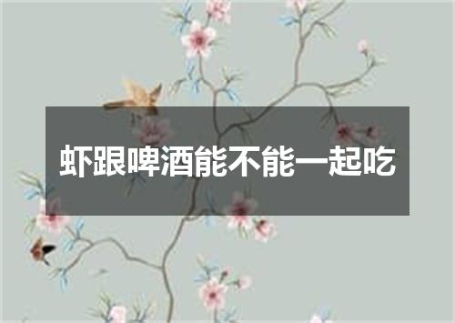 虾跟啤酒能不能一起吃