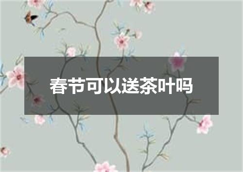 春节可以送茶叶吗