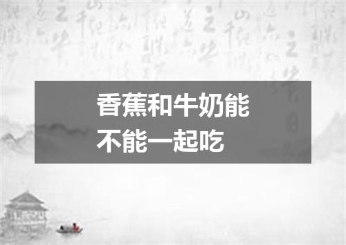 香蕉和牛奶能不能一起吃