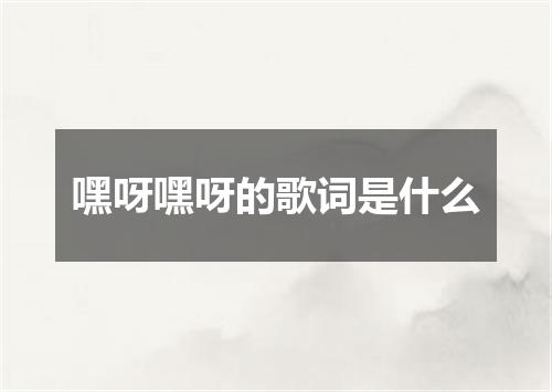 嘿呀嘿呀的歌词是什么