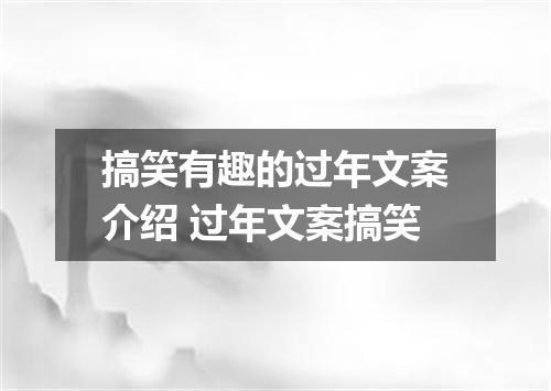 搞笑有趣的过年文案介绍 过年文案搞笑