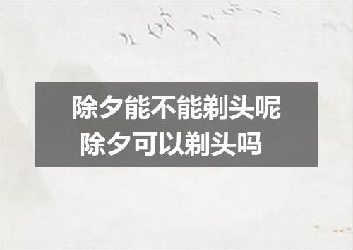 除夕能不能剃头呢 除夕可以剃头吗