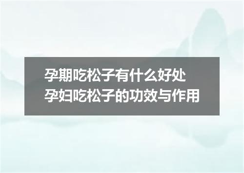 孕期吃松子有什么好处 孕妇吃松子的功效与作用