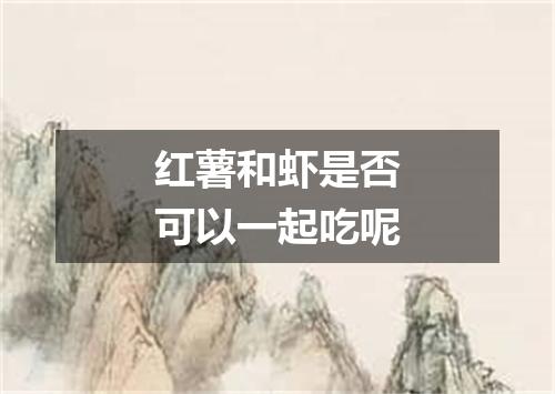 红薯和虾是否可以一起吃呢