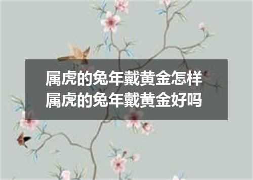 属虎的兔年戴黄金怎样 属虎的兔年戴黄金好吗
