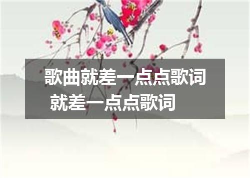 歌曲就差一点点歌词 就差一点点歌词