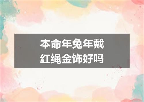 本命年兔年戴红绳金饰好吗