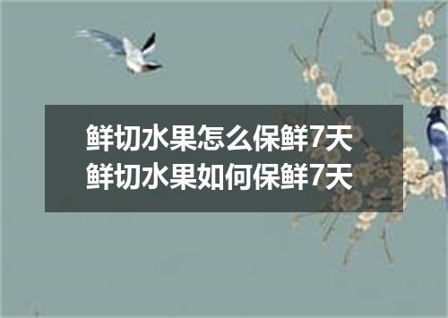 鲜切水果怎么保鲜7天 鲜切水果如何保鲜7天