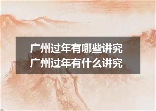 广州过年有哪些讲究 广州过年有什么讲究